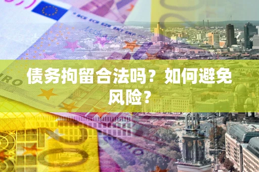 武汉债务拘留合法吗？如何避免风险？