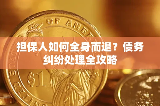 武汉担保人如何全身而退？债务纠纷处理全攻略