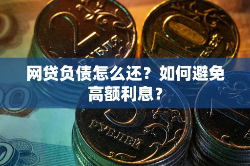 武汉网贷负债怎么还？如何避免高额利息？