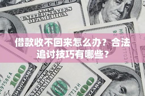 武汉借款收不回来怎么办？合法追讨技巧有哪些？