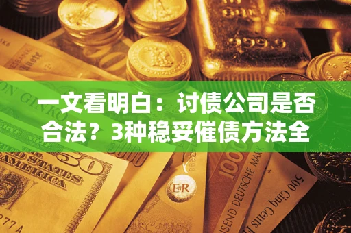 武汉一文看明白：讨债公司是否合法？3种稳妥催债方法全解析