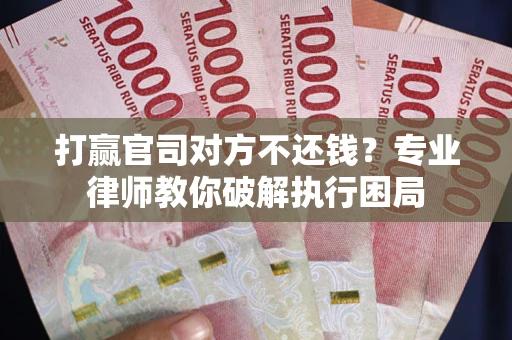 武汉打赢官司对方不还钱？专业律师教你破解执行困局