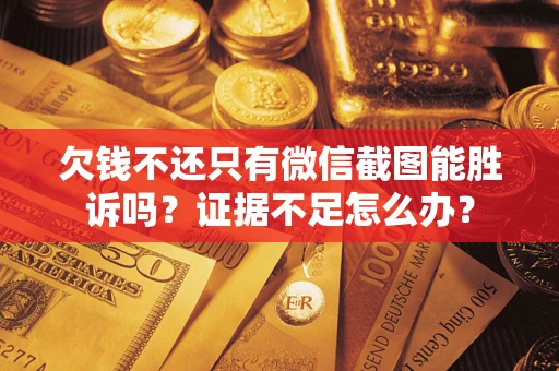 武汉欠钱不还只有微信截图能胜诉吗？证据不足怎么办？