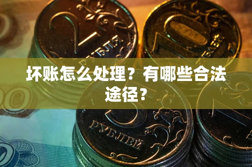 武汉坏账怎么处理？有哪些合法途径？