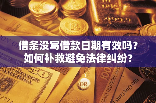 武汉借条没写借款日期有效吗？如何补救避免法律纠纷？