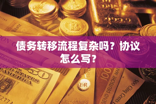 武汉债务转移流程复杂吗？协议怎么写？