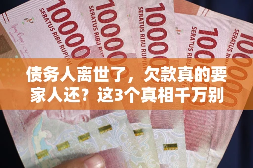 武汉债务人离世了，欠款真的要家人还？这3个真相千万别弄错