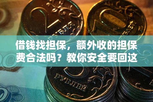 武汉借钱找担保，额外收的担保费合法吗？教你安全要回这笔钱