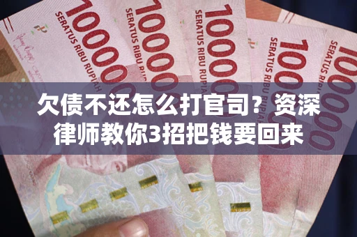 武汉欠债不还怎么打官司？资深律师教你3招把钱要回来