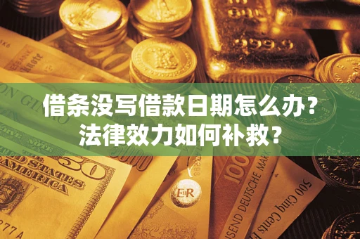 武汉借条没写借款日期怎么办？法律效力如何补救？