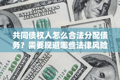 武汉共同债权人怎么合法分配债务？需要规避哪些法律风险？