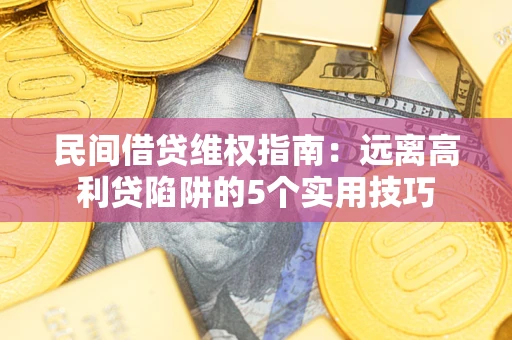 武汉民间借贷维权指南：远离高利贷陷阱的5个实用技巧