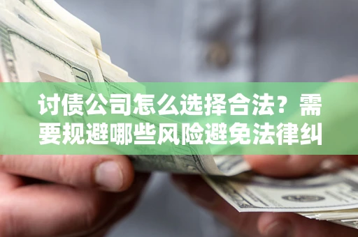 武汉讨债公司怎么选择合法?需要规避哪些风险避免法律纠纷? 武汉讨债公司怎么选择合法?需要规避哪些风险避免法律纠纷?