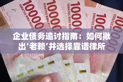 武汉企业债务追讨指南：如何揪出‘老赖’并选择靠谱律所