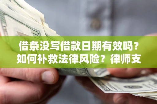 武汉借条没写借款日期有效吗？如何补救法律风险？律师支招
