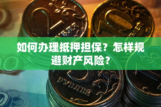 武汉如何办理抵押担保？怎样规避财产风险？