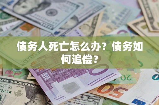 武汉债务人死亡怎么办？债务如何追偿？