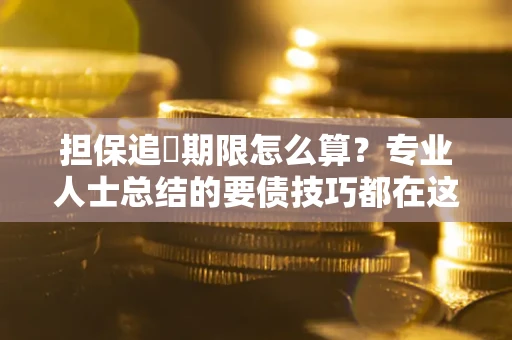 武汉担保追償期限怎么算？专业人士总结的要债技巧都在这里了