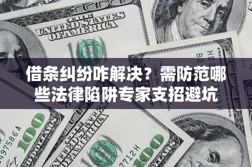 武汉借条纠纷咋解决？需防范哪些法律陷阱专家支招避坑