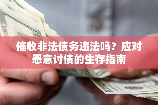 武汉催收非法债务违法吗？应对恶意讨债的生存指南
