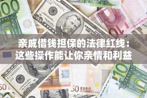 武汉亲戚借钱担保的法律红线：这些操作能让你亲情和利益两不误