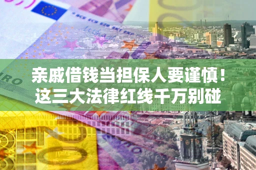 武汉亲戚借钱当担保人要谨慎！这三大法律红线千万别碰