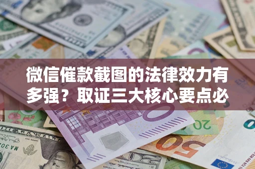 武汉微信催款截图的法律效力有多强？取证三大核心要点必须知道！