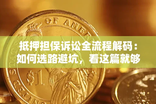 武汉抵押担保诉讼全流程解码：如何选路避坑，看这篇就够了