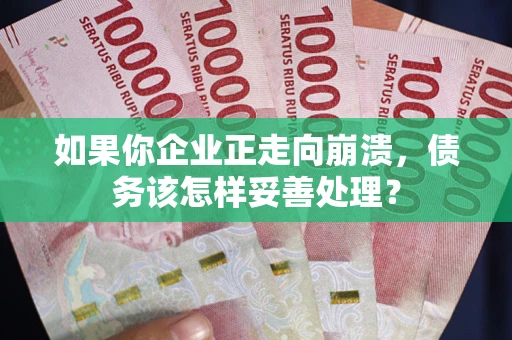 武汉如果你企业正走向崩溃，债务该怎样妥善处理？