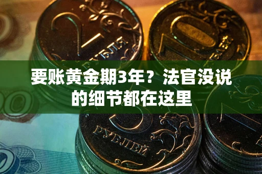 武汉要账黄金期3年？法官没说的细节都在这里