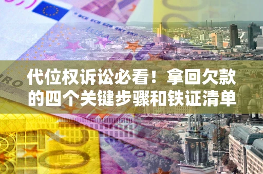 武汉代位权诉讼必看!拿回欠款的四个关键步骤和铁证清单 武汉代位权诉讼必看!拿回欠款的四个关键步骤和铁证清单