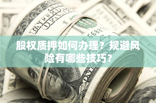 武汉股权质押如何办理？规避风险有哪些技巧？