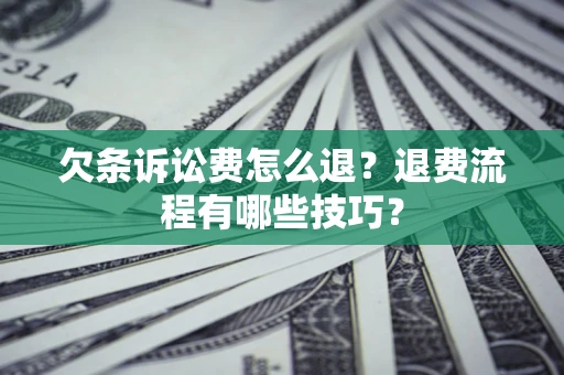 武汉欠条诉讼费怎么退？退费流程有哪些技巧？