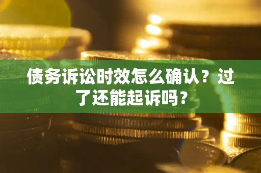 武汉债务诉讼时效怎么确认？过了还能起诉吗？