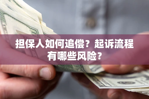 武汉担保人如何追偿？起诉流程有哪些风险？