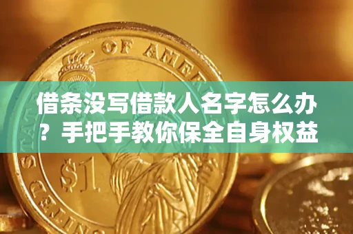 武汉借条没写借款人名字怎么办？手把手教你保全自身权益