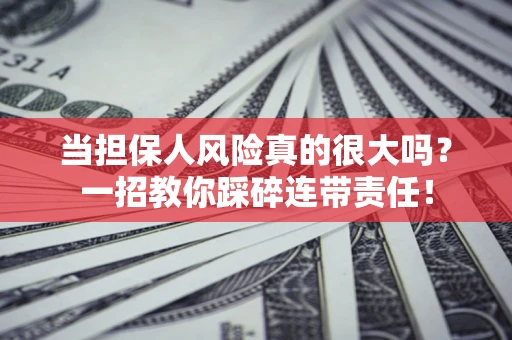 武汉当担保人风险真的很大吗？一招教你踩碎连带责任！