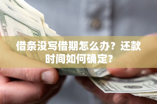 武汉借条没写借期怎么办？还款时间如何确定？