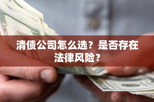 武汉清债公司怎么选？是否存在法律风险？