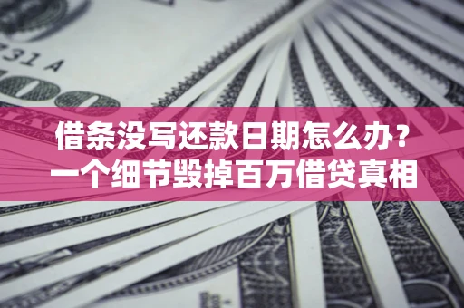 武汉借条没写还款日期怎么办？一个细节毁掉百万借贷真相