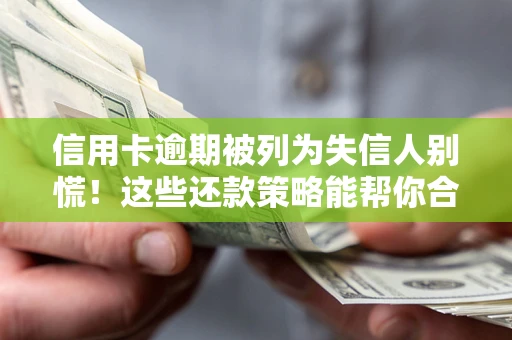 武汉信用卡逾期被列为失信人别慌！这些还款策略能帮你合法止损