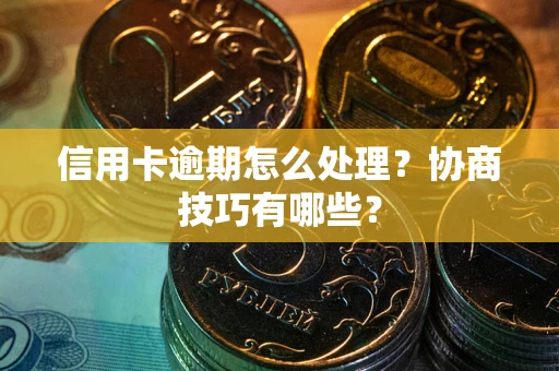 武汉信用卡逾期怎么处理？协商技巧有哪些？