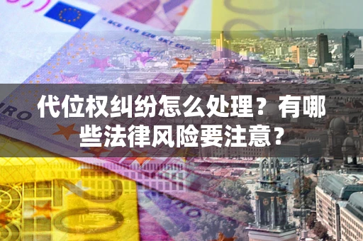 武汉代位权纠纷怎么处理？有哪些法律风险要注意？