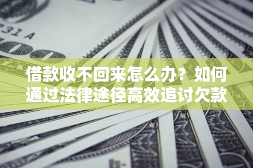 武汉借款收不回来怎么办?如何通过法律途径高效追讨欠款? 武汉借款收不回来怎么办?如何通过法律途径高效追讨欠款?