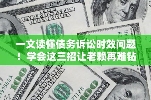 武汉一文读懂债务诉讼时效问题！学会这三招让老赖再难钻空子