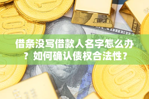 武汉借条没写借款人名字怎么办？如何确认债权合法性？