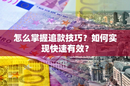 武汉怎么掌握追款技巧？如何实现快速有效？