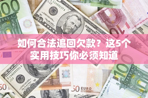 武汉如何合法追回欠款？这5个实用技巧你必须知道