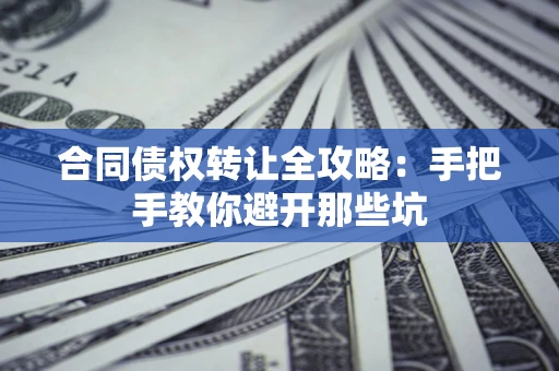 武汉合同债权转让全攻略：手把手教你避开那些坑