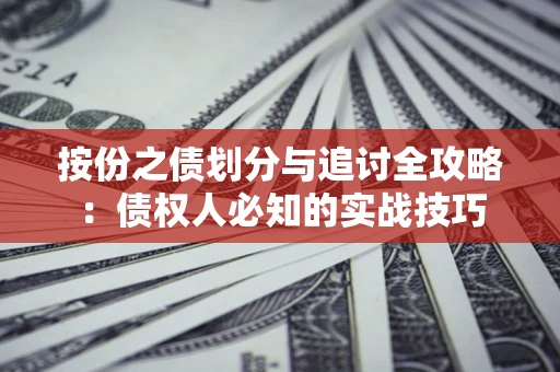 武汉按份之债划分与追讨全攻略：债权人必知的实战技巧